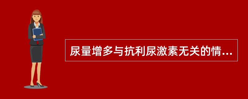 尿量增多与抗利尿激素无关的情况是（）