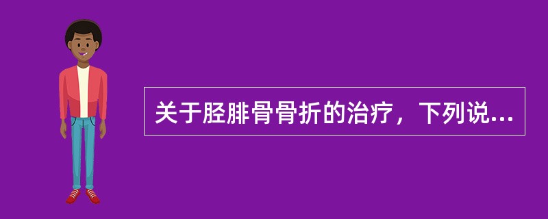 关于胫腓骨骨折的治疗，下列说法错误的是（）