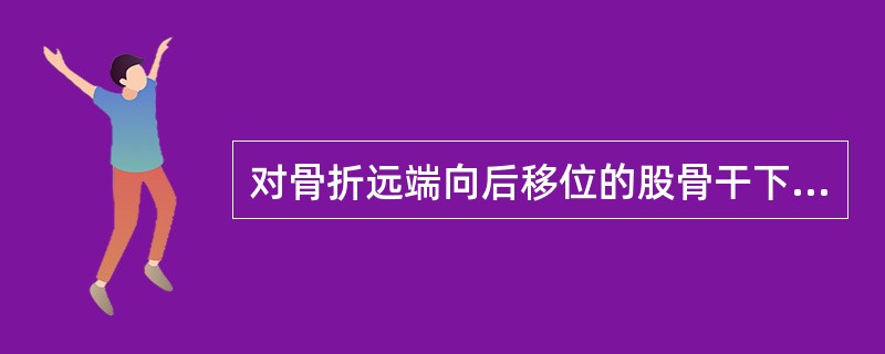 对骨折远端向后移位的股骨干下1／3骨折，应选用的牵引方法是（）