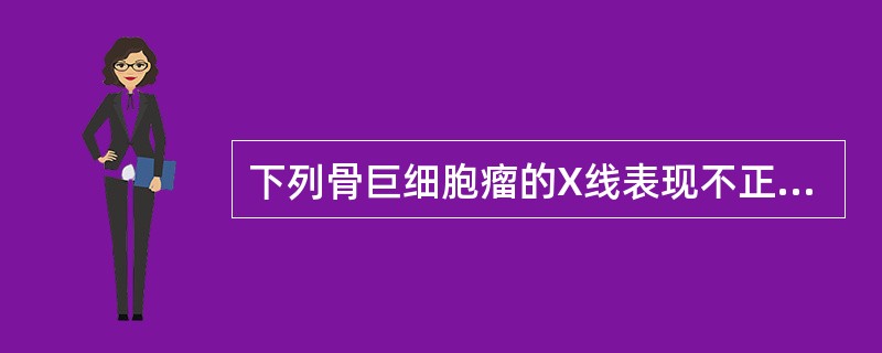 下列骨巨细胞瘤的X线表现不正确的是（）