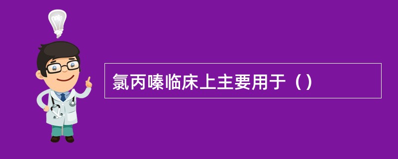 氯丙嗪临床上主要用于（）