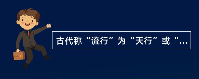 古代称“流行”为“天行”或“时行”。（）