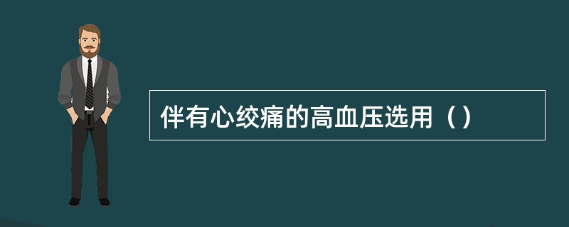 伴有心绞痛的高血压选用（）