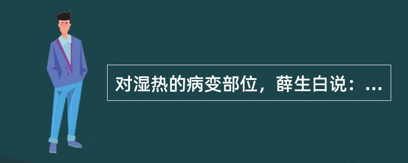 对湿热的病变部位，薛生白说：“中气实则病在阳明，中气虚则病在太阴。”（）