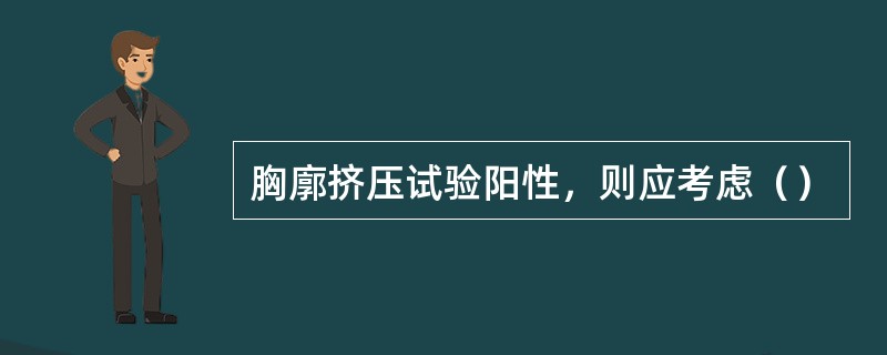 胸廓挤压试验阳性，则应考虑（）