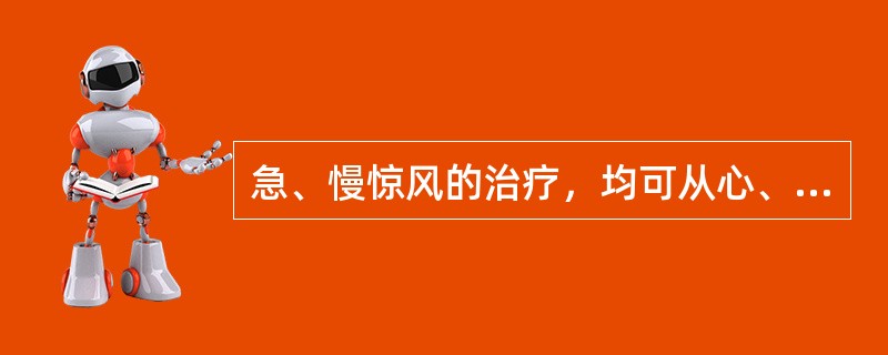 急、慢惊风的治疗，均可从心、肝着手，给予开窍熄风之剂，控制惊风后再予辨证论治。（）