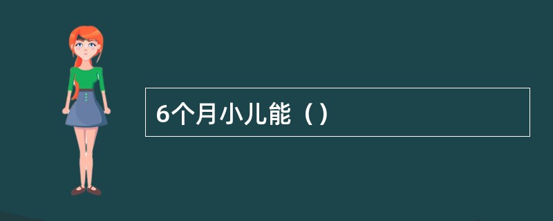 6个月小儿能（）