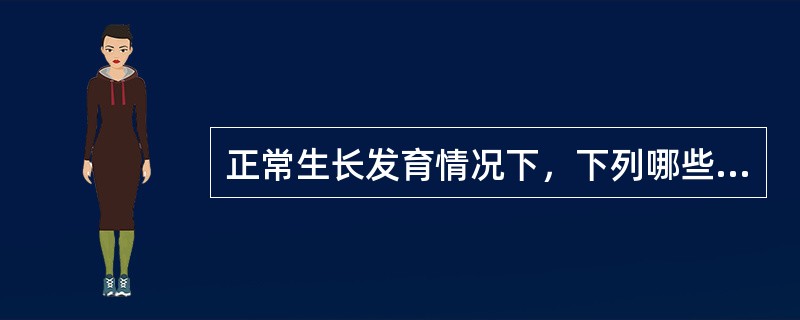 正常生长发育情况下，下列哪些叙述不妥（）