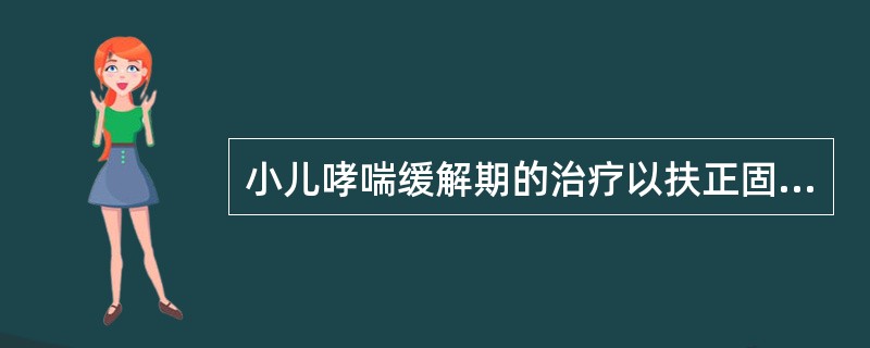 小儿哮喘缓解期的治疗以扶正固本为主。（）