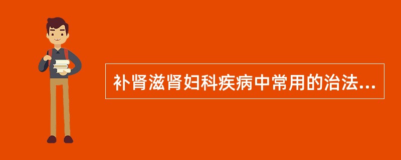 补肾滋肾妇科疾病中常用的治法有（）