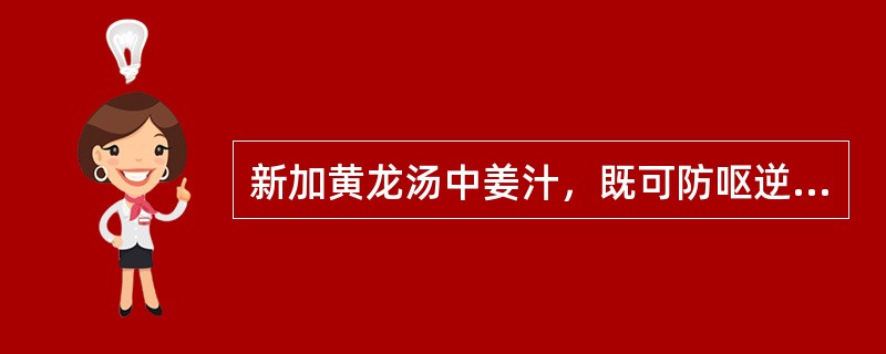 新加黄龙汤中姜汁，既可防呕逆拒药，振奋胃气以助正气而行药力，又有反佐配伍之意。（）