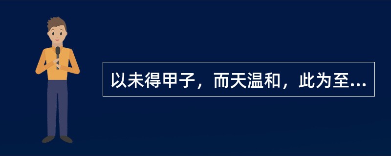 以未得甲子，而天温和，此为至而不至。（）