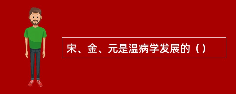 宋、金、元是温病学发展的（）