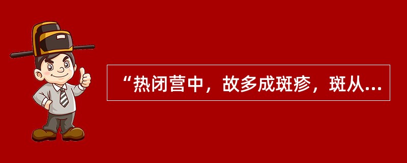 “热闭营中，故多成斑疹，斑从肌肉而出属胃，疹从血络而出属肺”，语出（）