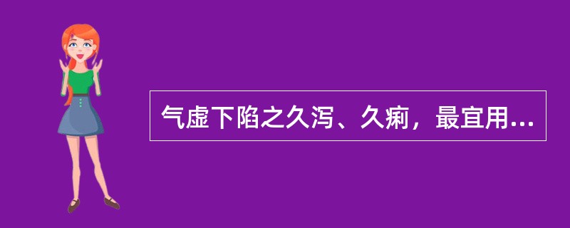 气虚下陷之久泻、久痢，最宜用补中益气汤。（）