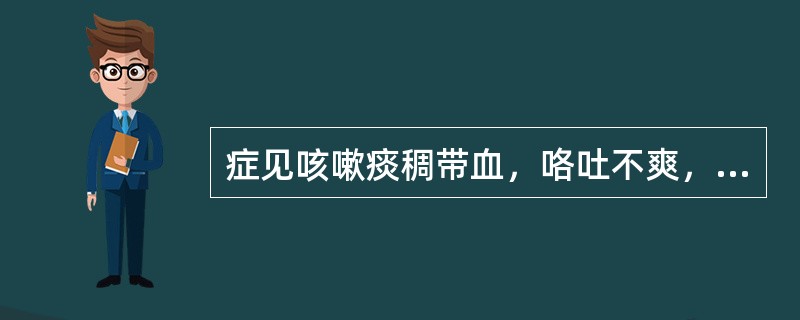 症见咳嗽痰稠带血，咯吐不爽，心烦易怒，胸胁作痛，咽干口苦，颊赤便秘，舌红苔黄，脉弦数。选下列何方治疗最佳（）