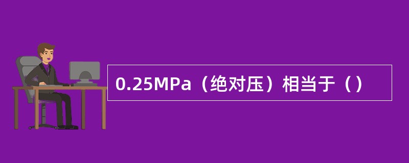 0.25MPa（绝对压）相当于（）