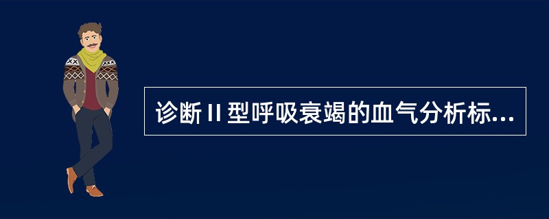 诊断Ⅱ型呼吸衰竭的血气分析标准为（）