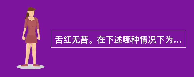 舌红无苔。在下述哪种情况下为正常（）