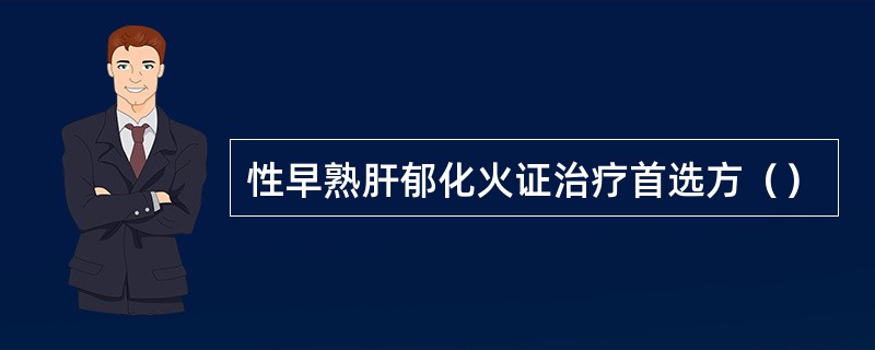 性早熟肝郁化火证治疗首选方（）