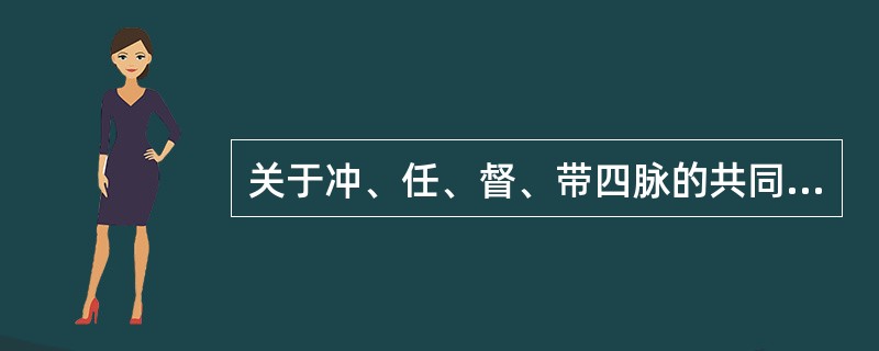 关于冲、任、督、带四脉的共同特点，不正确的是（）