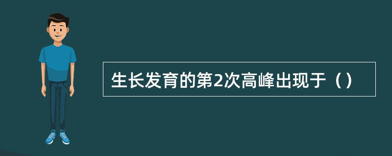 生长发育的第2次高峰出现于（）