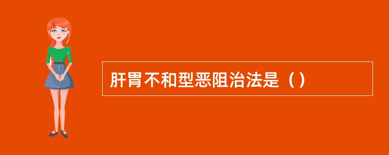 肝胃不和型恶阻治法是（）