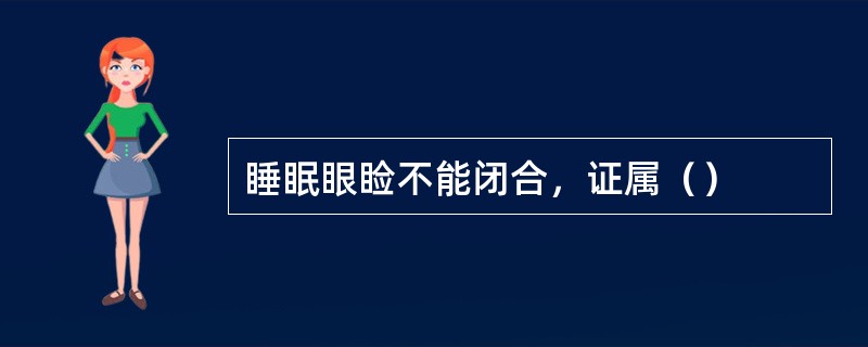睡眠眼睑不能闭合，证属（）