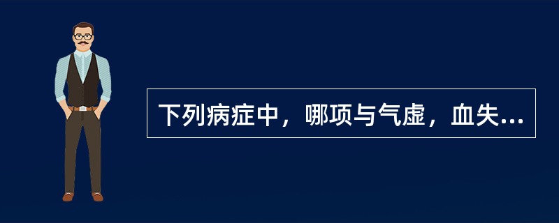 下列病症中，哪项与气虚，血失统摄有关（）