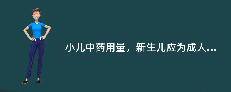 小儿中药用量，新生儿应为成人量的（）