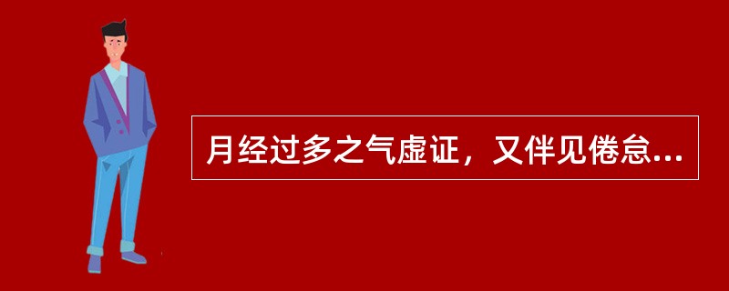 月经过多之气虚证，又伴见倦怠乏力、气短懒言，或心悸少寐。方选（）