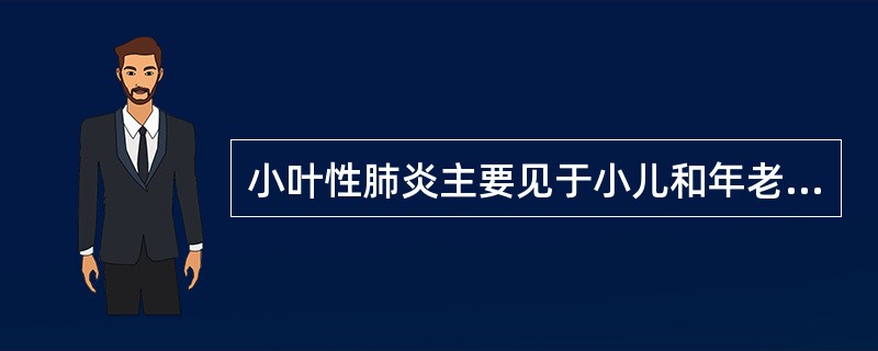 小叶性肺炎主要见于小儿和年老体弱者。（）