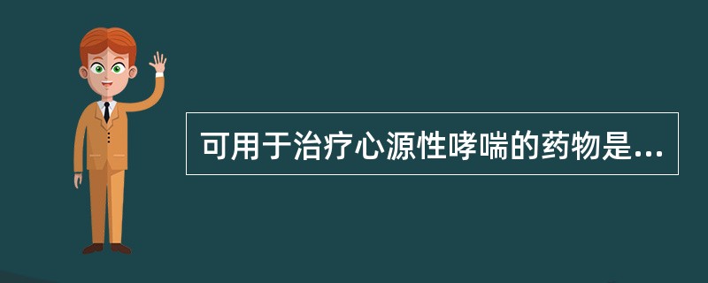 可用于治疗心源性哮喘的药物是（）