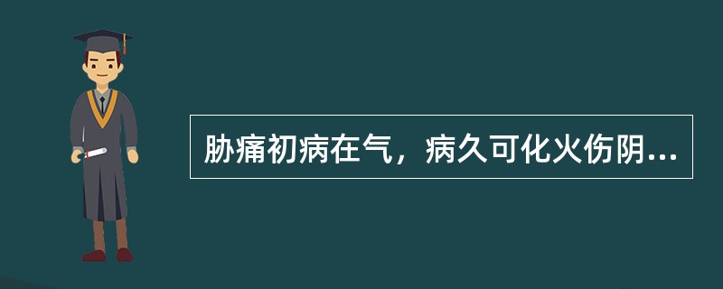 胁痛初病在气，病久可化火伤阴，又可入络致血瘀。（）