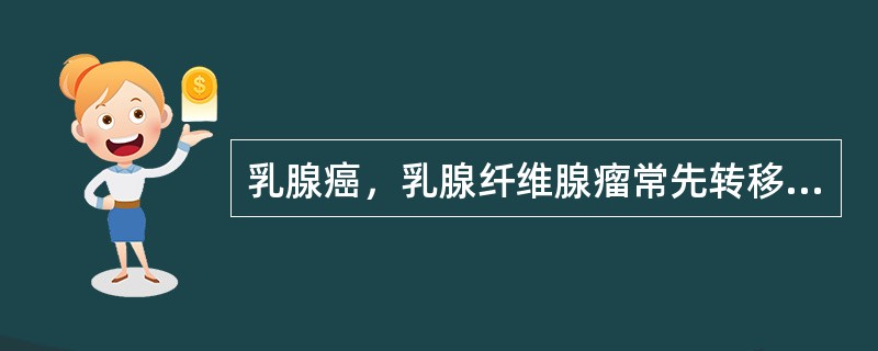 乳腺癌，乳腺纤维腺瘤常先转移到同侧腋窝淋巴结。（）