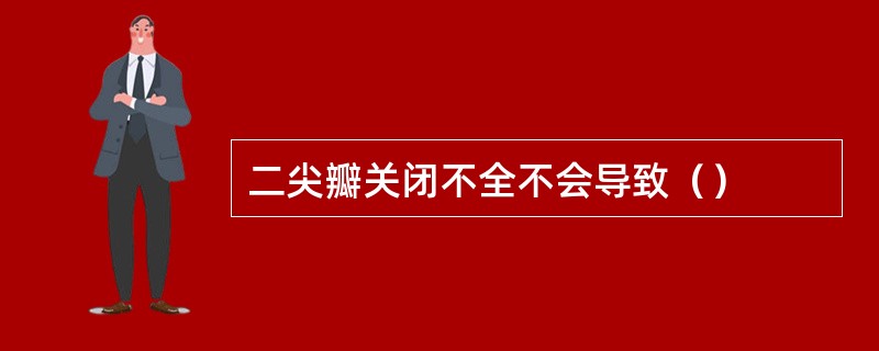 二尖瓣关闭不全不会导致（）