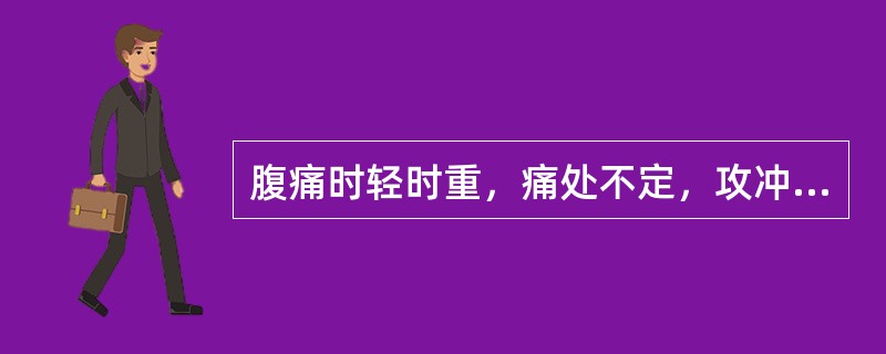 腹痛时轻时重，痛处不定，攻冲作痛。伴胸胁不舒，腹胀，嗳气或矢气则胀痛减轻者，其疼痛属性为（）