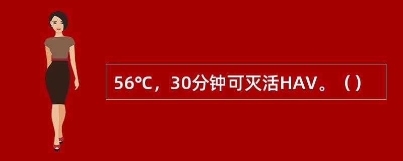 56℃，30分钟可灭活HAV。（）