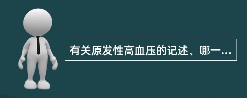 有关原发性高血压的记述、哪一项是错误的（）