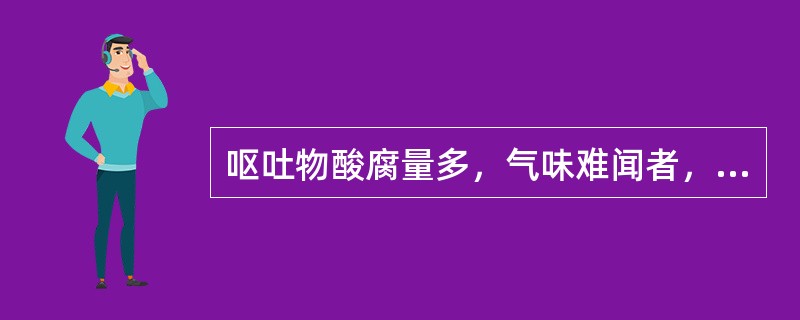 呕吐物酸腐量多，气味难闻者，多属（）