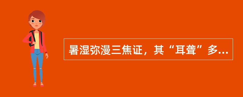 暑湿弥漫三焦证，其“耳聋”多为湿热上蒙所致。（）