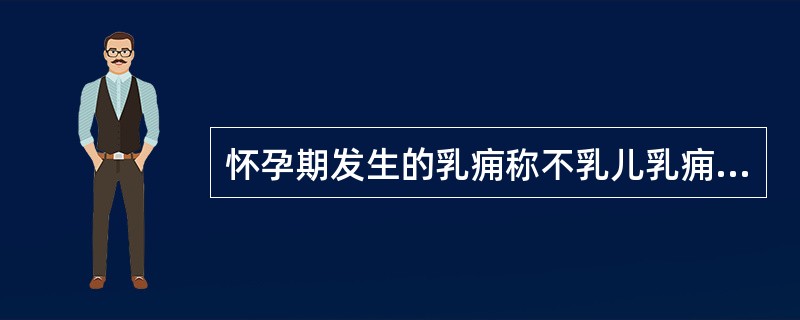 怀孕期发生的乳痈称不乳儿乳痈。（）