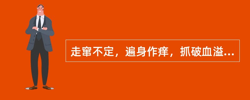 走窜不定，遍身作痒，抓破血溢，随破随收，不致化腐，多为（）