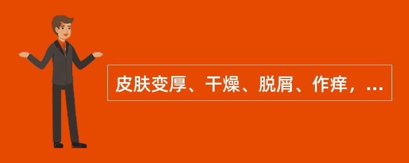 皮肤变厚、干燥、脱屑、作痒，少量糜烂流滋水，多为（）