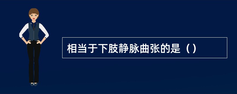 相当于下肢静脉曲张的是（）