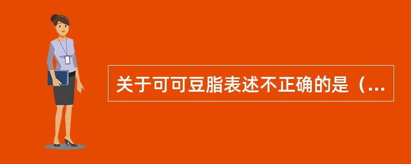 关于可可豆脂表述不正确的是（　　）。