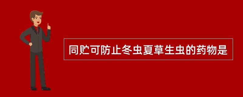 同贮可防止冬虫夏草生虫的药物是