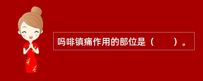 吗啡镇痛作用的部位是（　　）。