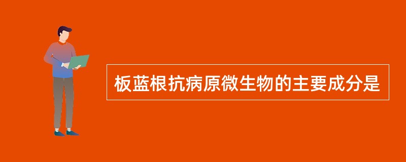 板蓝根抗病原微生物的主要成分是