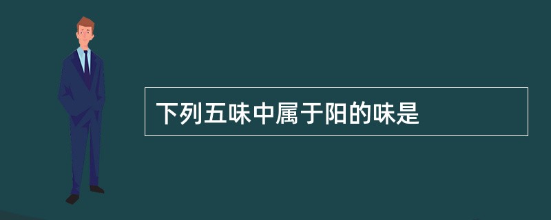 下列五味中属于阳的味是